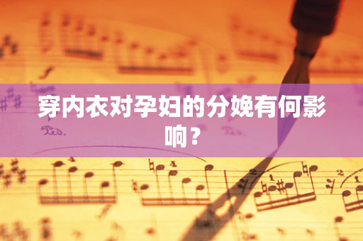 穿内衣对孕妇的分娩有何影响？