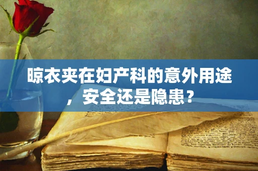 晾衣夹在妇产科的意外用途，安全还是隐患？