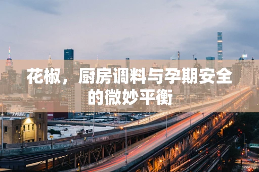 花椒，厨房调料与孕期安全的微妙平衡