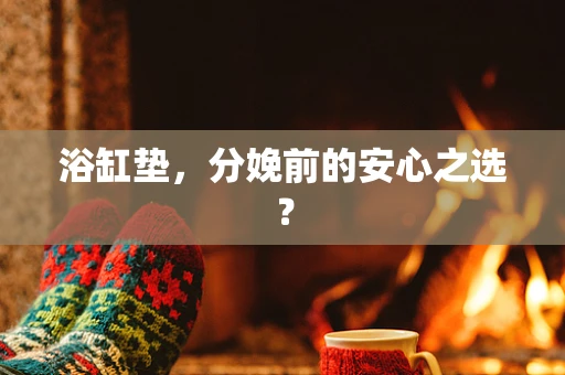 浴缸垫，分娩前的安心之选？