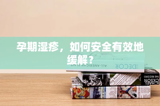 孕期湿疹，如何安全有效地缓解？