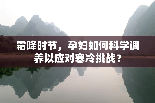 霜降时节，孕妇如何科学调养以应对寒冷挑战？