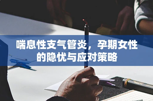 喘息性支气管炎，孕期女性的隐忧与应对策略