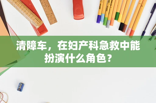 清障车，在妇产科急救中能扮演什么角色？
