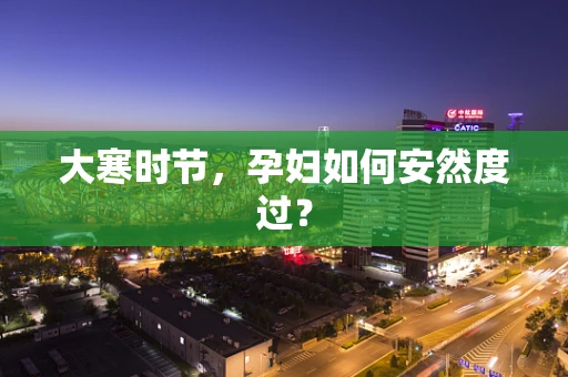 大寒时节，孕妇如何安然度过？