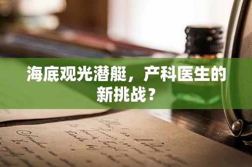海底观光潜艇，产科医生的新挑战？
