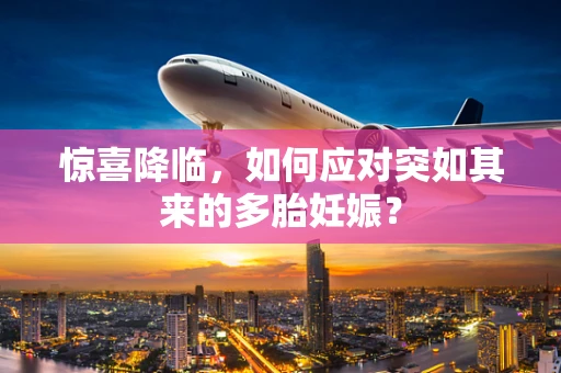 惊喜降临，如何应对突如其来的多胎妊娠？