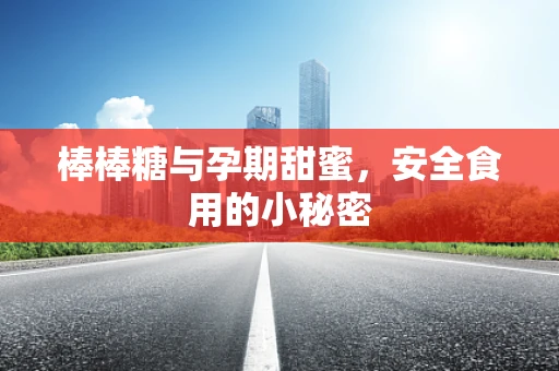 棒棒糖与孕期甜蜜，安全食用的小秘密