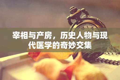 宰相与产房，历史人物与现代医学的奇妙交集