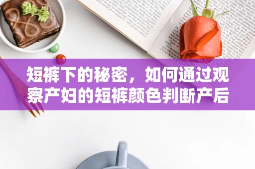 短裤下的秘密，如何通过观察产妇的短裤颜色判断产后出血风险？