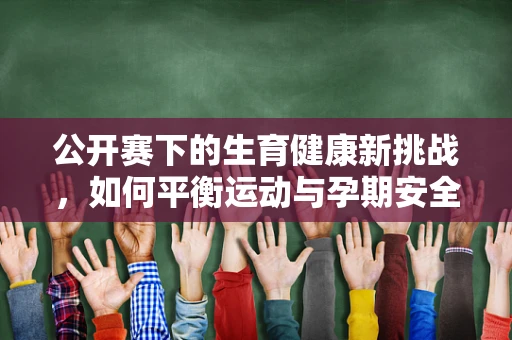 公开赛下的生育健康新挑战，如何平衡运动与孕期安全？