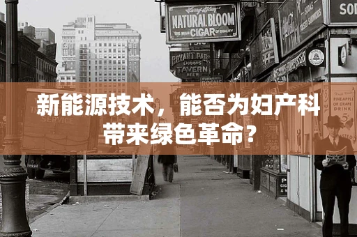 新能源技术，能否为妇产科带来绿色革命？