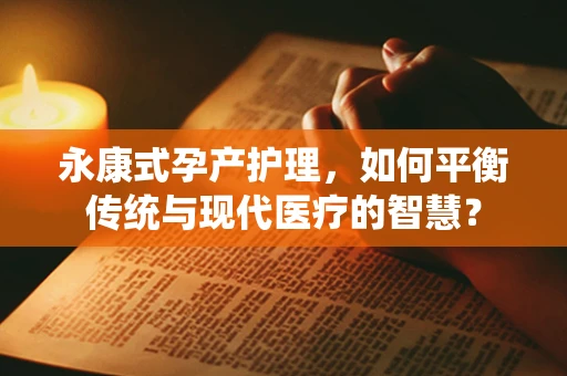 永康式孕产护理，如何平衡传统与现代医疗的智慧？