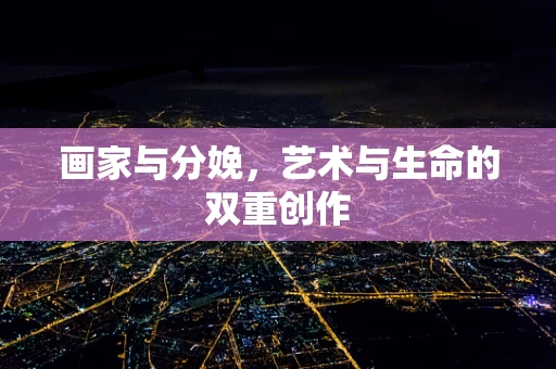画家与分娩，艺术与生命的双重创作