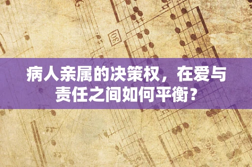 病人亲属的决策权，在爱与责任之间如何平衡？