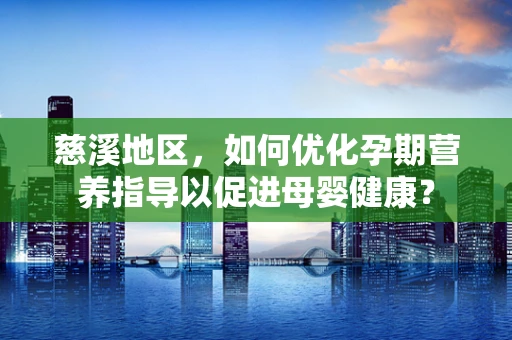 慈溪地区，如何优化孕期营养指导以促进母婴健康？