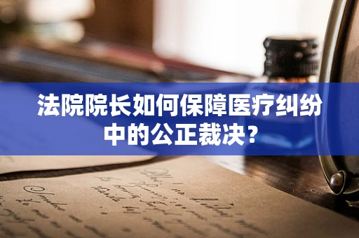 法院院长如何保障医疗纠纷中的公正裁决？