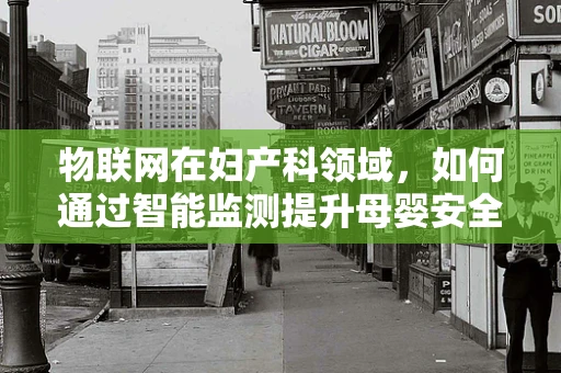 物联网在妇产科领域，如何通过智能监测提升母婴安全？