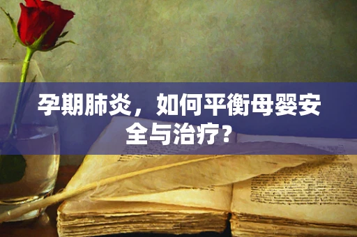 孕期肺炎，如何平衡母婴安全与治疗？