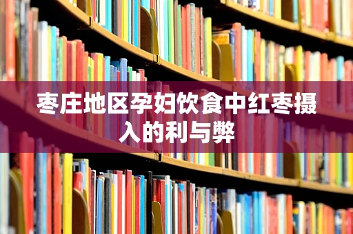 枣庄地区孕妇饮食中红枣摄入的利与弊