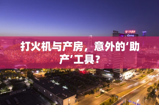 打火机与产房，意外的‘助产’工具？