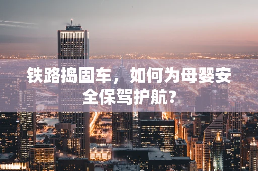 铁路捣固车，如何为母婴安全保驾护航？