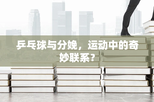 乒乓球与分娩，运动中的奇妙联系？