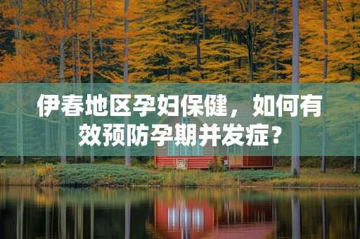 伊春地区孕妇保健，如何有效预防孕期并发症？