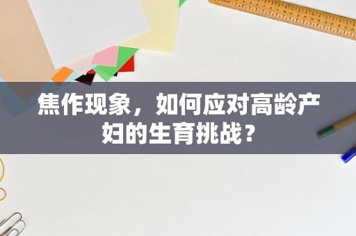 焦作现象，如何应对高龄产妇的生育挑战？