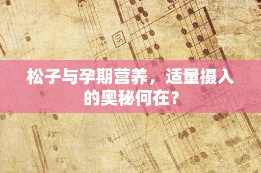 松子与孕期营养，适量摄入的奥秘何在？