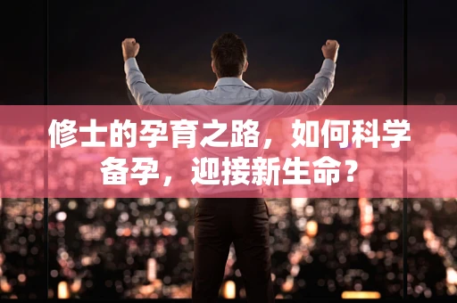 修士的孕育之路，如何科学备孕，迎接新生命？