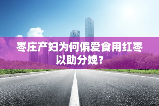 枣庄产妇为何偏爱食用红枣以助分娩？