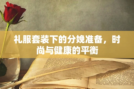 礼服套装下的分娩准备，时尚与健康的平衡