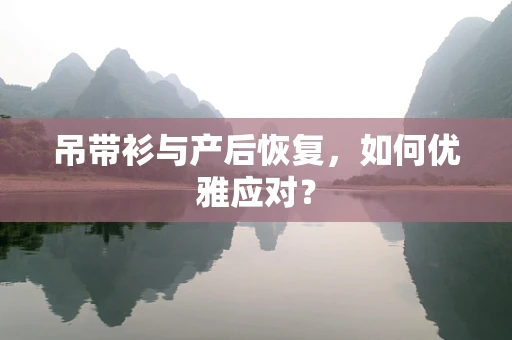 吊带衫与产后恢复，如何优雅应对？