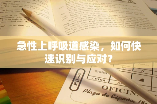 急性上呼吸道感染，如何快速识别与应对？