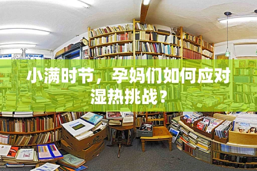 小满时节，孕妈们如何应对湿热挑战？
