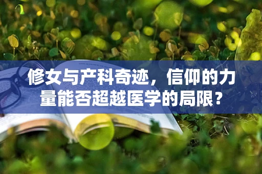 修女与产科奇迹，信仰的力量能否超越医学的局限？
