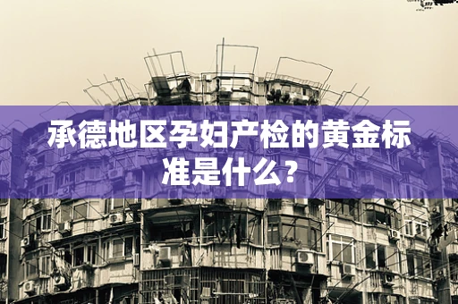 承德地区孕妇产检的黄金标准是什么？