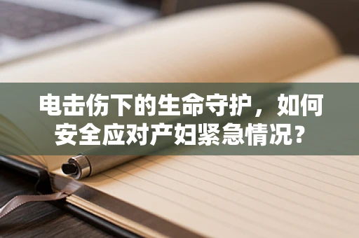 电击伤下的生命守护，如何安全应对产妇紧急情况？