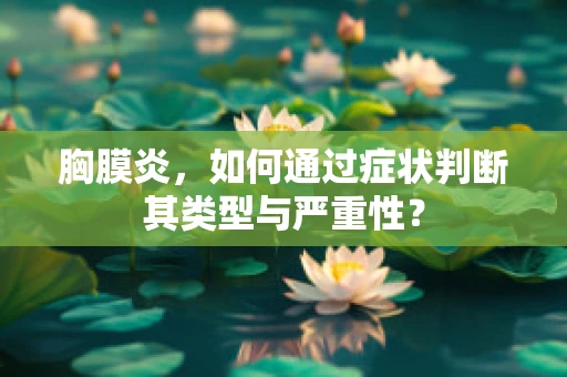 胸膜炎，如何通过症状判断其类型与严重性？