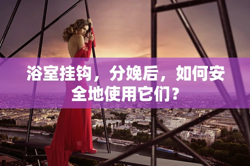 浴室挂钩，分娩后，如何安全地使用它们？