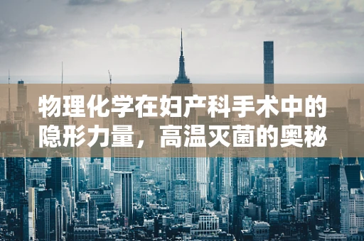 物理化学在妇产科手术中的隐形力量，高温灭菌的奥秘