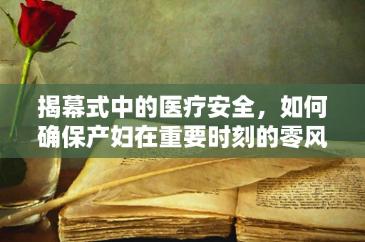 揭幕式中的医疗安全，如何确保产妇在重要时刻的零风险？