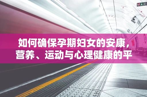 如何确保孕期妇女的安康，营养、运动与心理健康的平衡？