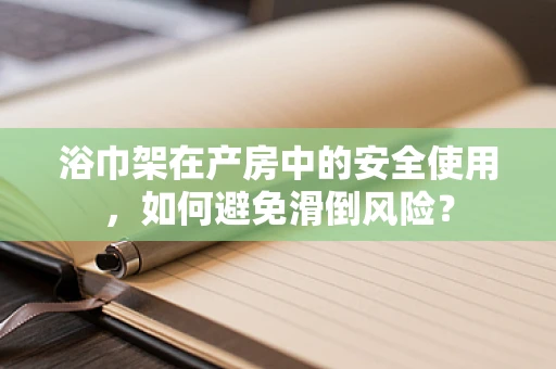 浴巾架在产房中的安全使用，如何避免滑倒风险？