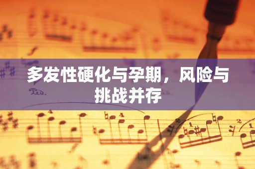 多发性硬化与孕期，风险与挑战并存