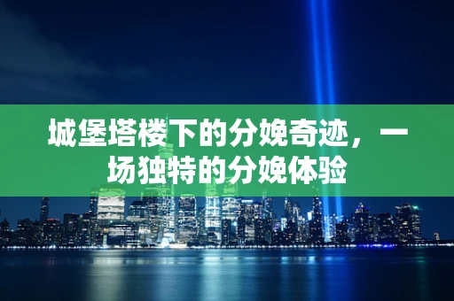 城堡塔楼下的分娩奇迹，一场独特的分娩体验