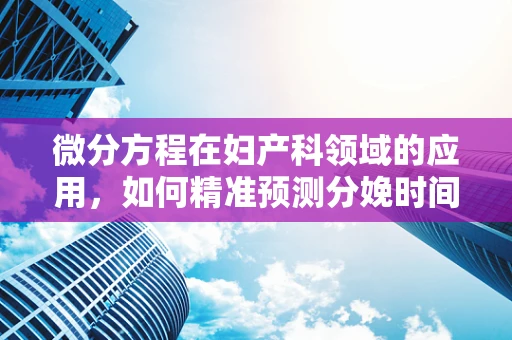 微分方程在妇产科领域的应用，如何精准预测分娩时间？