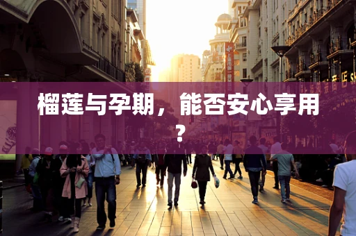 榴莲与孕期，能否安心享用？