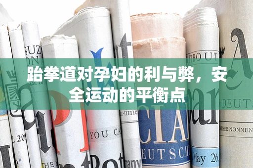 跆拳道对孕妇的利与弊，安全运动的平衡点